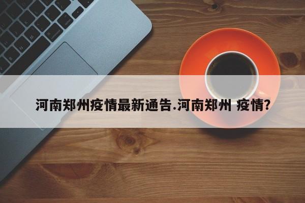 河南郑州疫情最新通告.河南郑州 疫情？