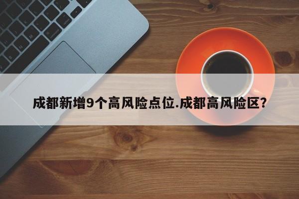 成都新增9个高风险点位.成都高风险区？